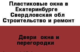 Пластиковые окна в Екатеринбурге - Свердловская обл. Строительство и ремонт » Двери, окна и перегородки   
